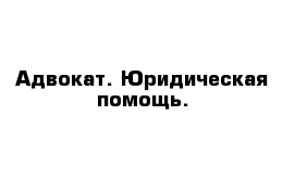 Адвокат. Юридическая помощь.